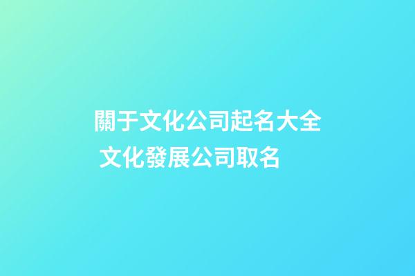 關于文化公司起名大全 文化發展公司取名-第1張-公司起名-玄機派